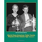 world class american table tennis players of the classic age a complete history of the classic age of american