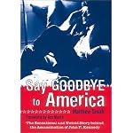 Say Goodbye to America:The Sensational and Untold Story Behind the Assassination of John F. Kennedy book cover