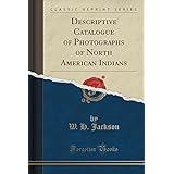 descriptive catalogue of photographs of north american indians classic reprint