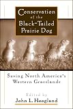Conservation of the Black-Tailed Prairie Dog: Saving North Americas Western Grasslands
