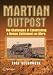 Martian Outpost: The Challenges of Establishing a Human Settlement on Mars (Springer Praxis Books / Space Exploration)