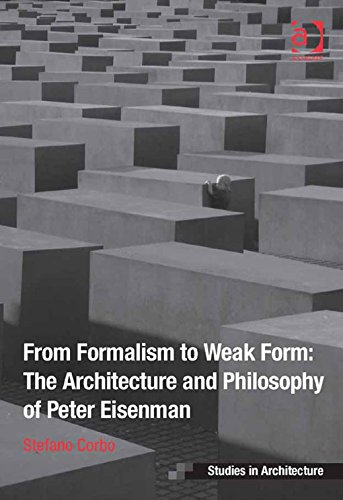 From Formalism to Weak Form: The Architecture and Philosophy of Peter Eisenman (Ashgate Studies in Architecture)
