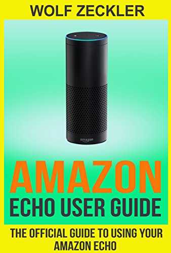 AMAZON ECHO USER GUIDE: The Official User Guide For Using Your Amazon Echo ( technology mobile communication kindle alexa computer hardware) (Amazon Echo ... & Technology Ebooks Hardware & DYI)