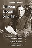 Unseen Upton Sinclair : nine unpublished stories, essays and other works