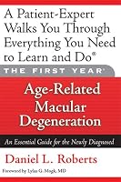 The First Year: Age-Related Macular Degeneration: An Essential Guide for the Newly Diagnosed
