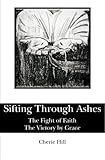 Sifting Through Ashes: The Fight of Faith-The Victory by Grace