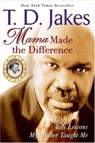 Mama Made the Difference: Life Lessons My Mother Taught Me, by T. D. Jakes
