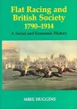 Flat Racing and British Society, 1790-1914: A Social and Economic History (Sport in the Global Society, 12)
