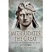 Mithridates the Great: Rome's Indomitable Enemy