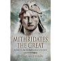 Mithridates the Great: Rome's Indomitable Enemy