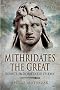 Mithridates the Great: Rome's Indomitable Enemy