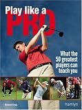 Play Like A Pro: What the 50 Greatest Players Can Teach You