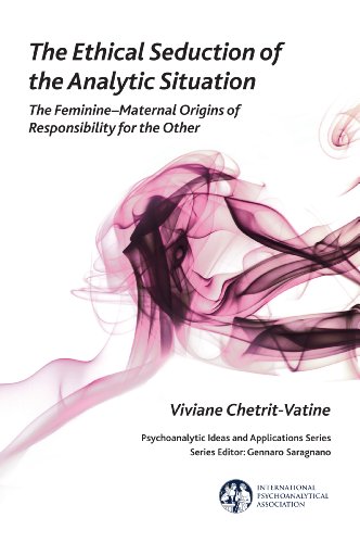 The Ethical Seduction of the Analytic Situation: The Feminine-Maternal Origins of Responsibility for the Other (The International Psychoanalytical Association ... Ideas and Applications Series)