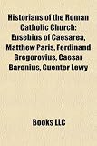 Produkt-Bild: Historians of the Roman Catholic Church: Eusebius of Caesarea, Matthew Paris, Ferdinand Gregorovius, Caesar Baronius, Guenter Lewy
