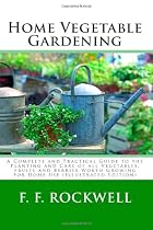 Home Vegetable Gardening: A Complete and Practical Guide to the Planting and Care of all Vegetables, Fruits and Berries Worth Growing for Home Use (Illustrated Edition)