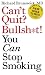 Can't Quit? Bullsh*t! You Can Stop Smoking Can't Quit? Bullsh*t! You Can Stop Smoking