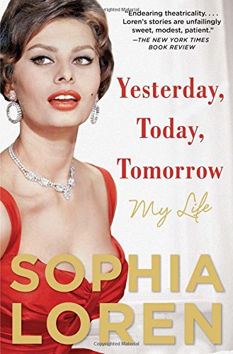 Yesterday, Today, Tomorrow: My Life, by Sophia Loren Yesterday, Today, Tomorrow: My Life, by Sophia Loren