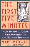 The First Five Minutes: How to Make a Great First Impression in Any Business Situation