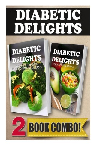 Sugar-Free Recipes For Auto-Immune Diseases and Raw Sugar-Free Recipes: 2 Book Combo (Diabetic Delights )