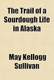 The Trail of a Sourdough Life in Alaska