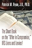 The Short Book on the "Offer in Compromise," IRS Liens and Levies!