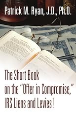 The Short Book on the "Offer in Compromise," IRS Liens and Levies!