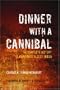 Dinner with a Cannibal: The Complete History of Mankind's Oldest Taboo