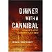 Dinner with a Cannibal: The Complete History of Mankind's Oldest Taboo