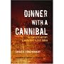 Dinner with a Cannibal: The Complete History of Mankind's Oldest Taboo
