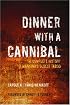 Dinner with a Cannibal: The Complete History of Mankind's Oldest Taboo