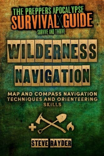 Wilderness Navigation: Map and Compass Navigation Techniques and Orienteering Skills (The Preppers Apocalypse Survival Guide)