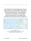 The 2006-2011 World Outlook for Water Gel and Slurries, Permissibles, Dynamites, Black Blasting Powder, Liquid Oxygen Explosives, Nitroglycerin, and Other ... Fuel-Sensitized Ammonium Nitrate Explosives