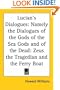 Lucian's Dialogues: Namely the Dialogues of the Gods of the Sea Gods and of the Dead: Zeus the Tragedian and the Ferry Boat