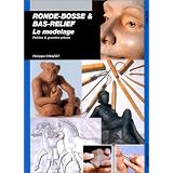 Ronde-bosse et bas-relief : Le modelage, petites et grandes pi�cespar Philippe Chazot