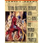 Flying Buttresses, Entropy, and O-Rings: The World of an Engineer by James L. Adams