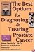 Best Options for Treating and Diagnosing Prostate Cancer:Based on Research, Clinical Trials, and Scientific and Investigational Studies