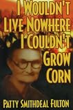 I Wouldnt Live Nowhere I Couldnt Grow Corn
