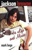 Jackson Browne: His Life and Music