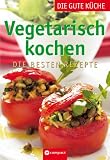 Vegetarisch kochen - Die gute Kueche: Die besten Rezepte