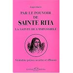 Par le pouvoir de Sainte Rita, la sainte de l'impossible : VÃˆritables priÃ‹res secrÃ‹tes et efficaces
