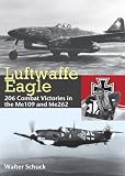 Luftwaffe Eagle: 206 Combat Victories in the Me 109 and Me 262