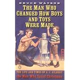 The Man Who Changed How Boys and Toys Were Made: The Life and Times of A. C. Gilbert, the Man Who Saved Christmas