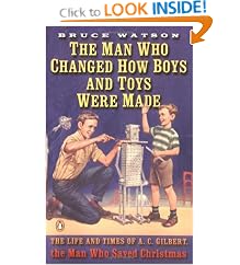 The Man Who Changed How Boys and Toys Were Made: The Life and Times of A. C. Gilbert, the Man Who Saved Christmas
