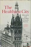 The healthiest city : Milwaukee and the politics of health reform