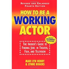 How to Be a Working Actor: "The Insider's Guide to Finding Jobs in Theater, Film and Television"