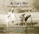 Ar lan y môr : y ffotograffydd ar yr Arfordir, 1850-2012 = On the seashore : the photographer on the Welsh coast, 1850-2012