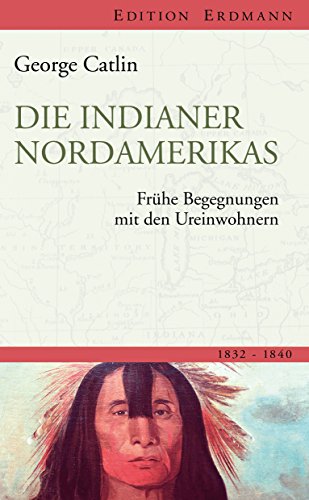 Die Indianer Nordamerikas: Frühe Begegnungen mit den Ureinwohnern 1832 - 1840 (Edition Erdmann in der marixverlag GmbH) (German Edition)
