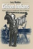 Citizen Indians: Native American Intellectuals, Race, And Reform