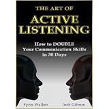 The Art of Active Listening: How to Double Your Communication Skills in 30 Days ~ Josh Gibson