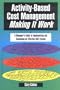 Activity-Based Cost Management Making It Work: A Manager's Guide to Implementing and Sustaining an Effective ABC System